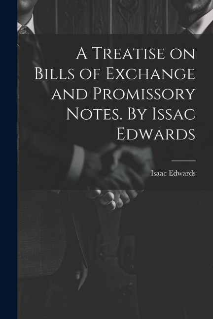 A Treatise on Bills of Exchange and Promissory Notes. By Issac Edwards
