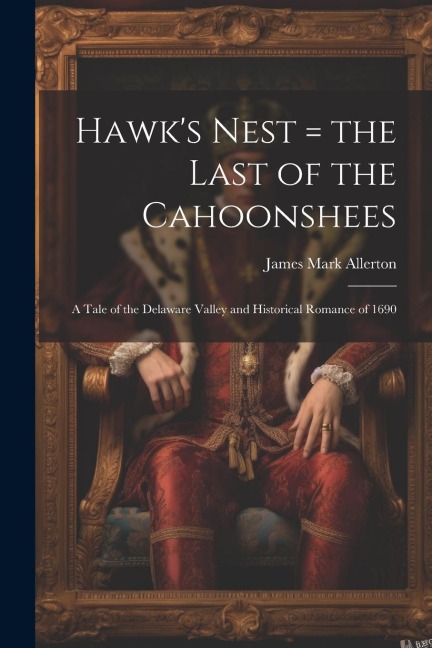 Hawks Nest = the Last of the Cahoonshees: A Tale of the Delaware Valley and Historical Romance of 1690