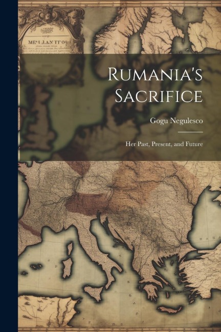 Rumanias Sacrifice; her Past, Present, and Future