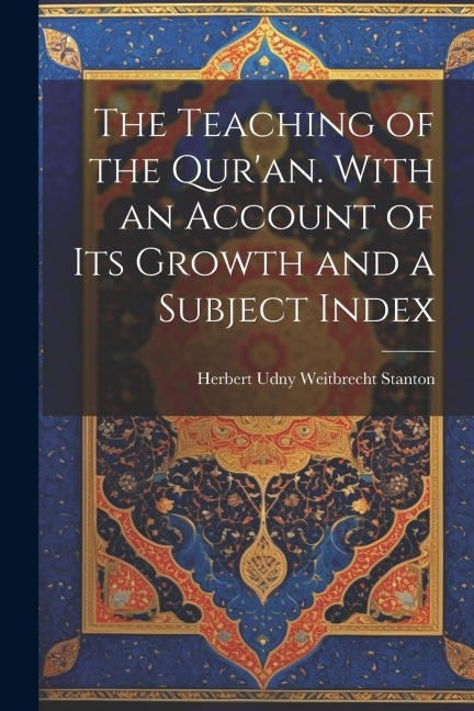 The Teaching of the Quran. With an Account of its Growth and a Subject Index