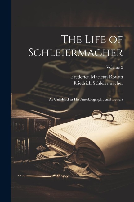 The Life of Schleiermacher: As Unfolded in his Autobiography and Letters; Volume 2
