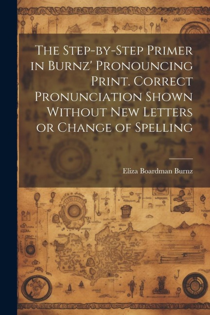 The Step-by-step Primer in Burnz Pronouncing Print. Correct Pronunciation Shown Without new Letters or Change of Spelling