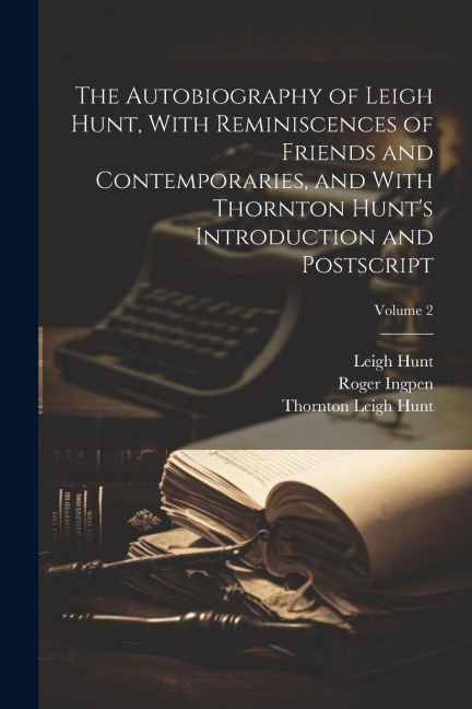The Autobiography of Leigh Hunt, With Reminiscences of Friends and Contemporaries, and With Thornton Hunts Introduction and Postscript; Volume 2