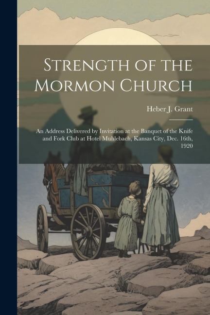 Strength of the Mormon Church: An Address Delivered by Invitation at the Banquet of the Knife and Fork Club at Hotel Muhlebach, Kansas City, Dec. 16t
