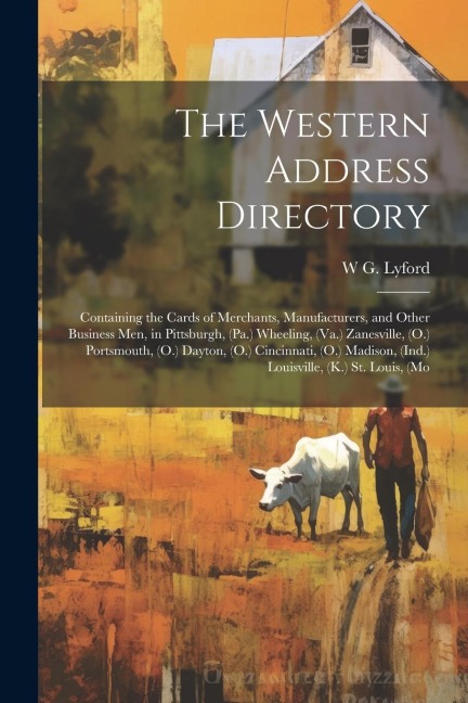 The Western Address Directory: Containing the Cards of Merchants, Manufacturers, and Other Business men, in Pittsburgh, (Pa.) Wheeling, (Va.) Zanesvi