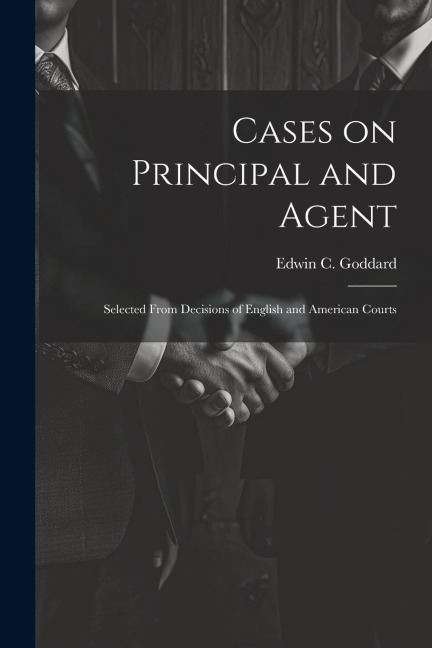 Cases on Principal and Agent: Selected From Decisions of English and American Courts