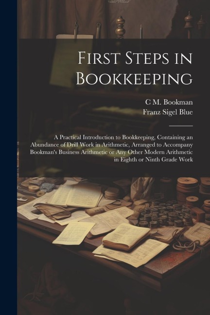 First Steps in Bookkeeping; a Practical Introduction to Bookkeeping, Containing an Abundance of Drill Work in Arithmetic, Arranged to Accompany Bookma
