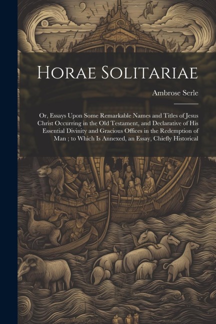 Horae Solitariae: Or, Essays Upon Some Remarkable Names and Titles of Jesus Christ Occurring in the Old Testament, and Declarative of his Essential Divinity and Gracious Offices in the Redemption of man; to Which is Annexed, an Essay, Chiefly Historical