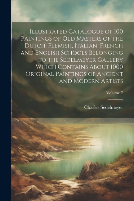 Illustrated Catalogue of 100 Paintings of Old Masters of the Dutch, Flemish, Italian, French and English Schools Belonging to the Sedelmeyer Gallery W