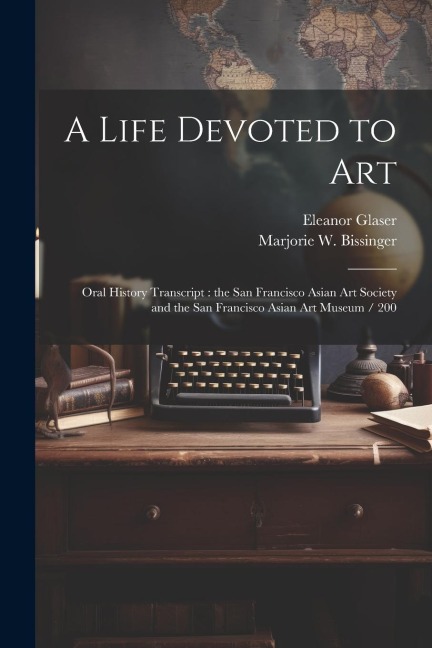 A Life Devoted to Art: Oral History Transcript: the San Francisco Asian Art Society and the San Francisco Asian Art Museum / 200