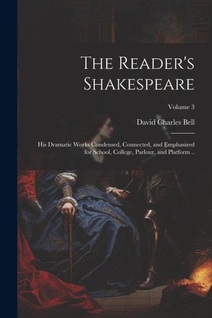 The Readers Shakespeare: His Dramatic Works Condensed, Connected, and Emphasized for School, College, Parlour, and Platform ..; Volume 3