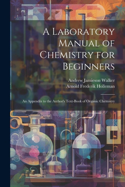 A Laboratory Manual of Chemistry for Beginners: An Appendix to the Authors Text-book of Organic Chemistry