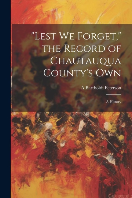 Lest we Forget, the Record of Chautauqua Countys own; a History