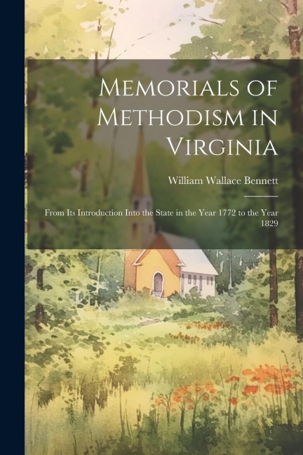 Memorials of Methodism in Virginia: From its Introduction Into the State in the Year 1772 to the Year 1829
