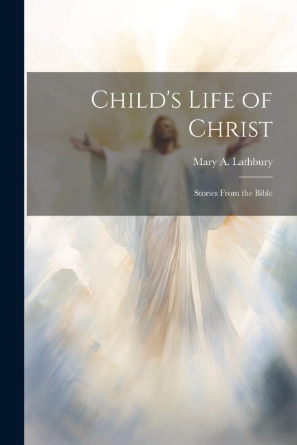 Childs Life of Christ; Stories From the Bible