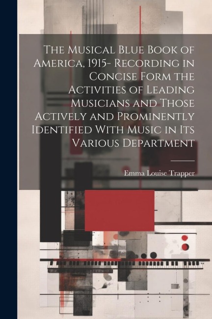 The Musical Blue Book of America, 1915- Recording in Concise Form the Activities of Leading Musicians and Those Actively and Prominently Identified Wi
