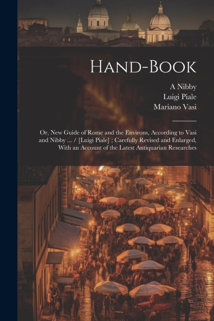 Hand-book; or, New Guide of Rome and the Environs, According to Vasi and Nibby ... / [Luigi Piale]; Carefully Revised and Enlarged, With an Account of