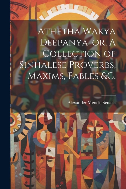 Athetha Wakya Deepanya, or, A Collection of Sinhalese Proverbs, Maxims, Fables &c.