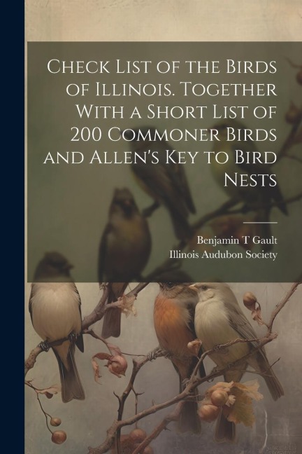 Check List of the Birds of Illinois. Together With a Short List of 200 Commoner Birds and Allens Key to Bird Nests