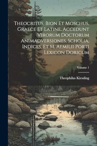 Theocritus, Bion et Moschus, graece et latine, accedunt virorum doctorum animadversiones, scholia, indices, et M. Aemilii Porti lexicon doricum; Volume 1
