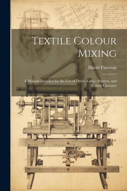 Textile Colour Mixing; a Manual Intended for the use of Dyers, Calico Printers, and Colour Chemists