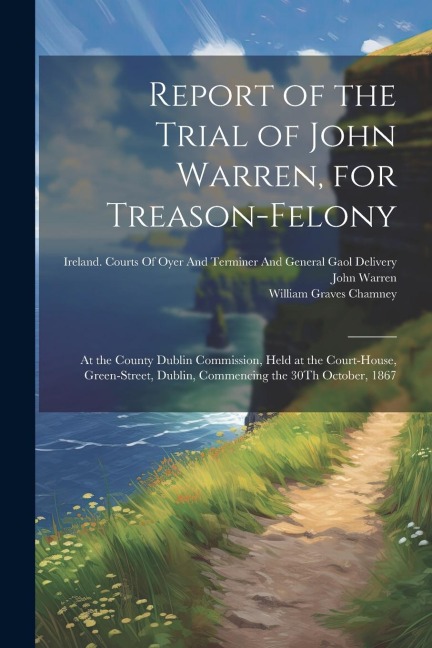 Report of the Trial of John Warren, for Treason-Felony: At the County Dublin Commission, Held at the Court-House, Green-Street, Dublin, Commencing the 30Th October, 1867