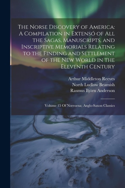 The Norse Discovery of America: A Compilation in Extensó of All the Sagas, Manuscripts, and Inscriptive Memorials Relating to the Finding and Settleme