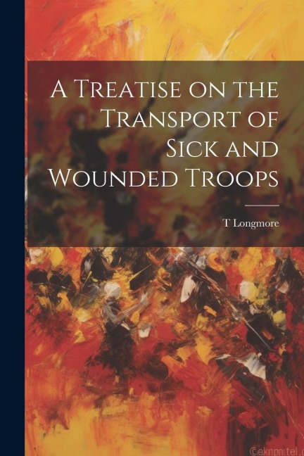 A Treatise on the Transport of Sick and Wounded Troops