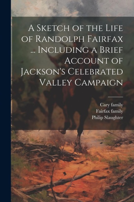 A Sketch of the Life of Randolph Fairfax ... Including a Brief Account of Jacksons Celebrated Valley Campaign