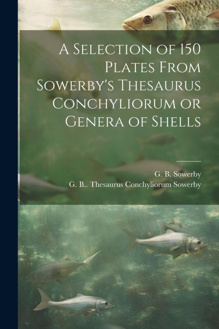 A Selection of 150 Plates From Sowerbys Thesaurus Conchyliorum or Genera of Shells