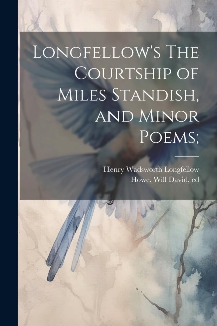 Longfellows The Courtship of Miles Standish, and Minor Poems;