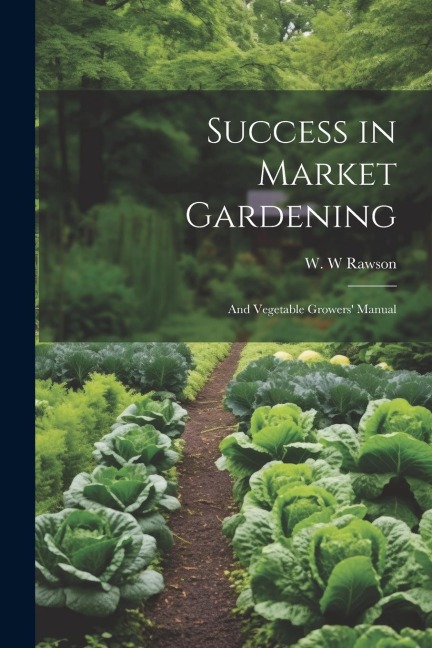 Success in Market Gardening: And Vegetable Growers Manual