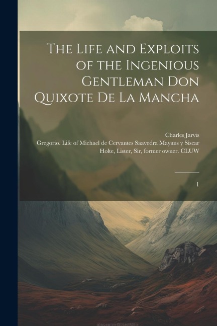 The Life and Exploits of the Ingenious Gentleman Don Quixote de la Mancha: 1
