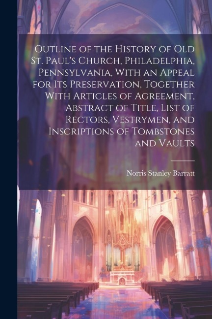 Outline of the History of old St. Paul's Church, Philadelphia, Pennsylvania, With an Appeal for its Preservation, Together With Articles of Agreement,