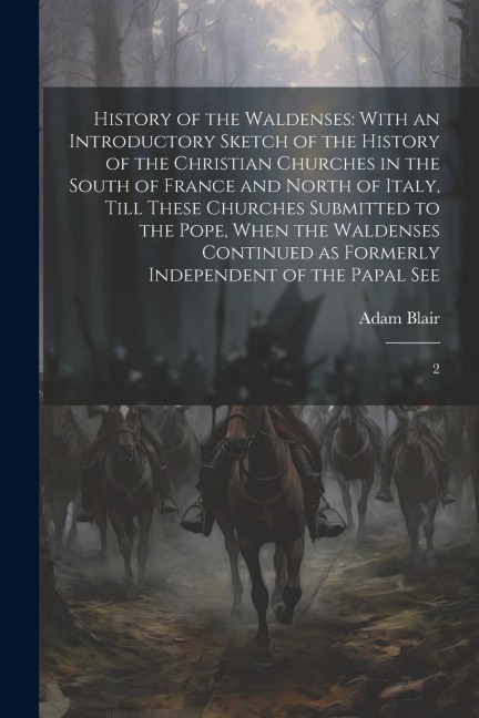History of the Waldenses: With an Introductory Sketch of the History of the Christian Churches in the South of France and North of Italy, Till T