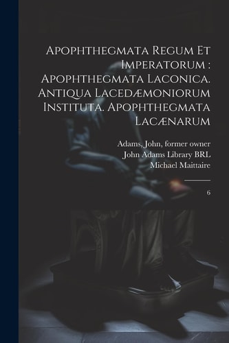 Apophthegmata regum et imperatorum apophthegmata laconica. Antiqua lacedæmoniorum instituta. Apophthegmata lacænarum: 6