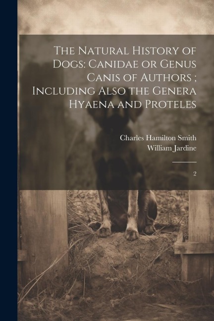 The Natural History of Dogs: Canidae or Genus Canis of Authors; Including Also the Genera Hyaena and Proteles: 2