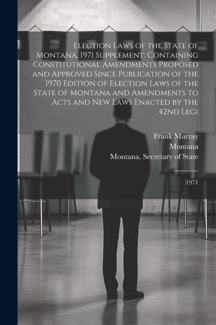 Election Laws of the State of Montana, 1971 Supplement: Containing Constitutional Amendments Proposed and Approved Since Publication of the 1970 Editi
