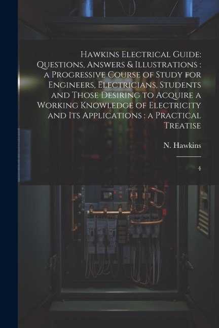 Hawkins Electrical Guide: Questions, Answers & Illustrations: a Progressive Course of Study for Engineers, Electricians, Students and Those Desi