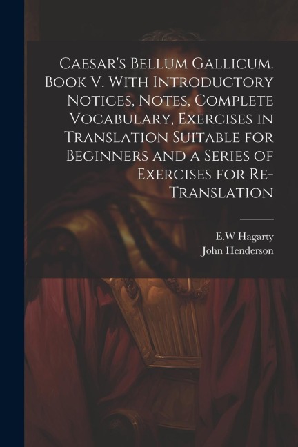 Caesar's Bellum Gallicum. Book V. With Introductory Notices, Notes, Complete Vocabulary, Exercises in Translation Suitable for Beginners and a Series