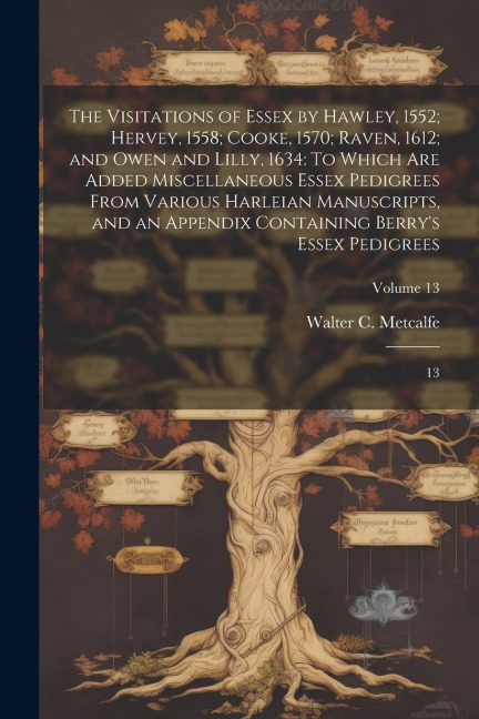 The Visitations of Essex by Hawley, 1552; Hervey, 1558; Cooke, 1570; Raven, 1612; and Owen and Lilly, 1634: To Which are Added Miscellaneous Essex Ped