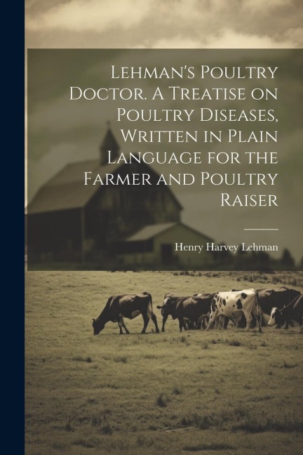 Lehmans Poultry Doctor. A Treatise on Poultry Diseases, Written in Plain Language for the Farmer and Poultry Raiser
