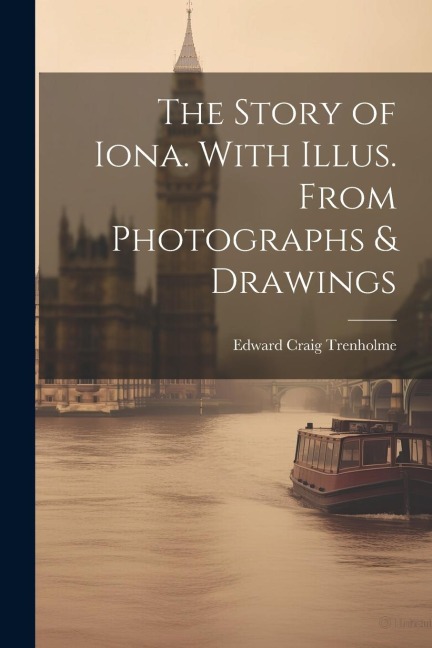 The Story of Iona. With Illus. From Photographs & Drawings
