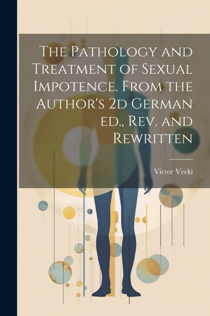 The Pathology and Treatment of Sexual Impotence. From the Authors 2d German ed., rev. and Rewritten