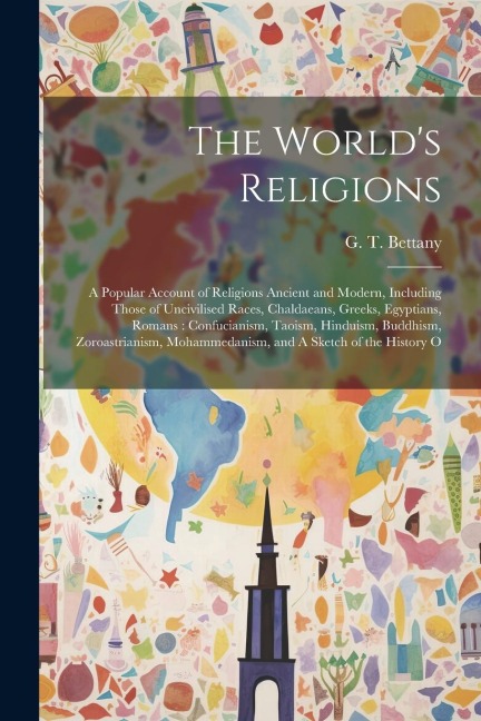 The World's Religions: A Popular Account of Religions Ancient and Modern, Including Those of Uncivilised Races, Chaldaeans, Greeks, Egyptians, Romans: Confucianism, Taoism, Hinduism, Buddhism, Zoroastrianism, Mohammedanism, and A Sketch of the History O