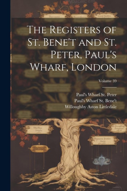The Registers of St. Benet and St. Peter, Pauls Wharf, London; Volume 39
