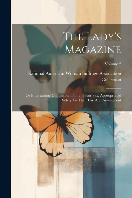 The Lady's Magazine Or Entertaining Companion For The Fair Sex, Appropriated Solely To Their Use And Amusement; Volume 2