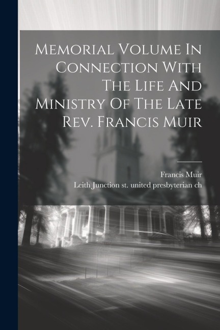 Memorial Volume In Connection With The Life And Ministry Of The Late Rev. Francis Muir