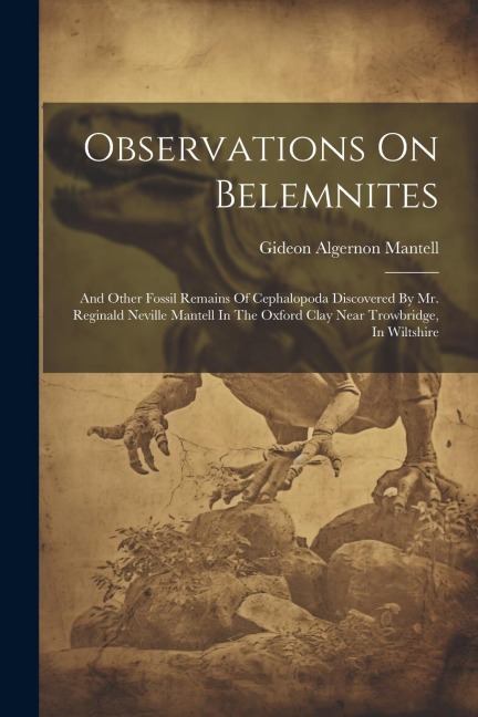 Observations On Belemnites: And Other Fossil Remains Of Cephalopoda Discovered By Mr. Reginald Neville Mantell In The Oxford Clay Near Trowbridge,