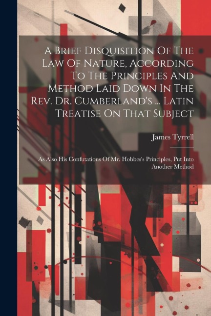 A Brief Disquisition Of The Law Of Nature, According To The Principles And Method Laid Down In The Rev. Dr. Cumberlands ... Latin Treatise On That Subject: As Also His Confutations Of Mr. Hobbess Principles, Put Into Another Method